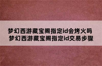 梦幻西游藏宝阁指定id会烤火吗 梦幻西游藏宝阁指定id交易步骤